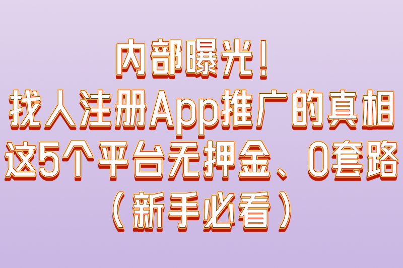 找人帮忙注册app推广可靠吗？实测这5个平台0套路（附避坑指南）