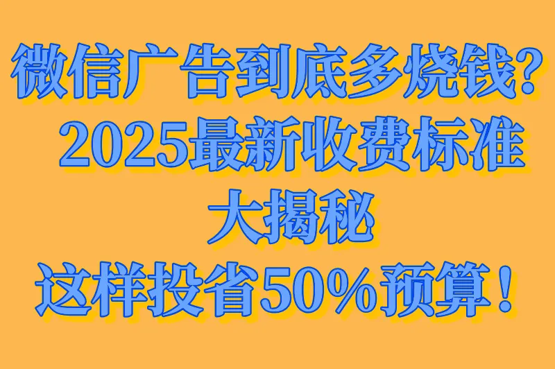 微信广告投放推广平台多少费用?2025最新收费标准全解析(附计费模式)