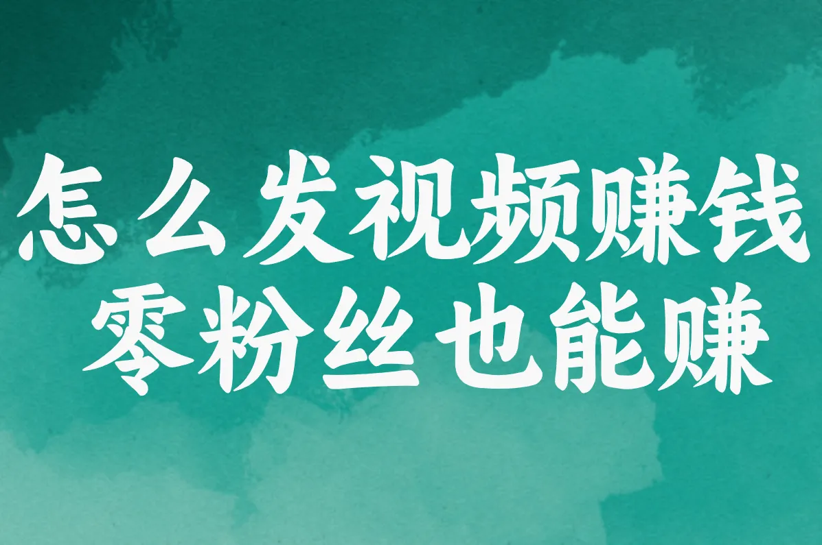 零粉丝发视频赚米全攻略，8大平台实操干货