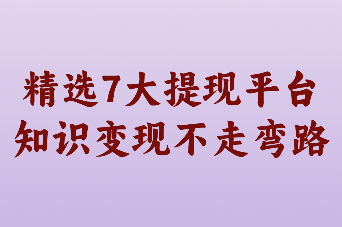 精选7大提现平台 知识变现不走弯路