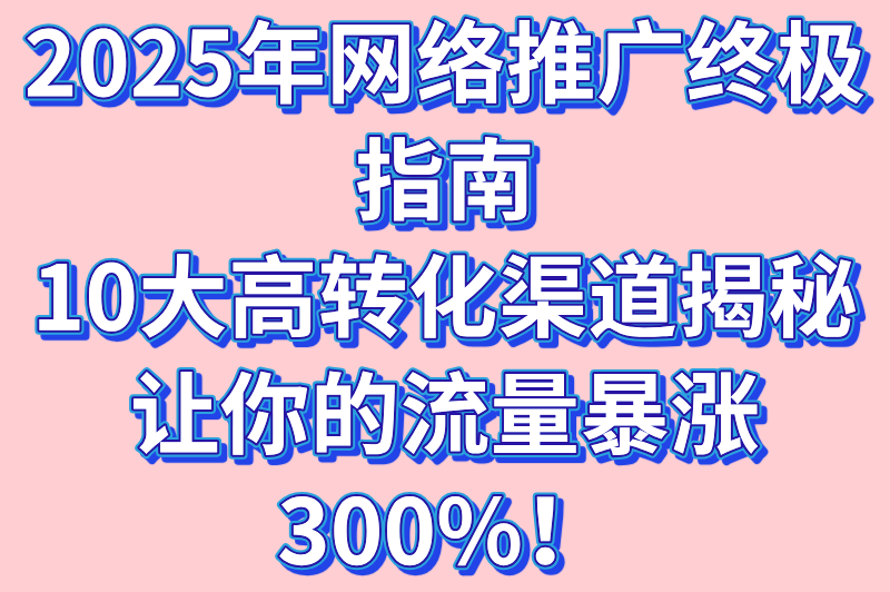 2025年网络推广终极指南：10大高转化渠道揭秘，让你的流量暴涨300%！