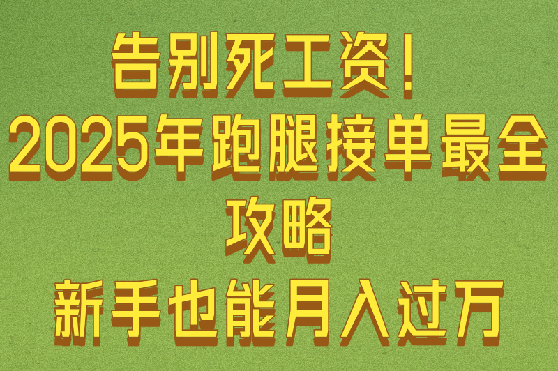 告别死工资！2025年跑腿接单最全攻略，新手也能月入过万