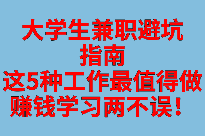 大学生兼职避坑指南：这5种工作最值得做，赚钱学习两不误！