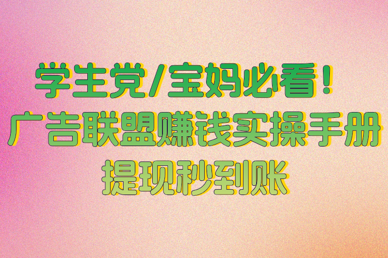 学生党/宝妈必看！广告联盟赚钱实操手册，提现秒到账