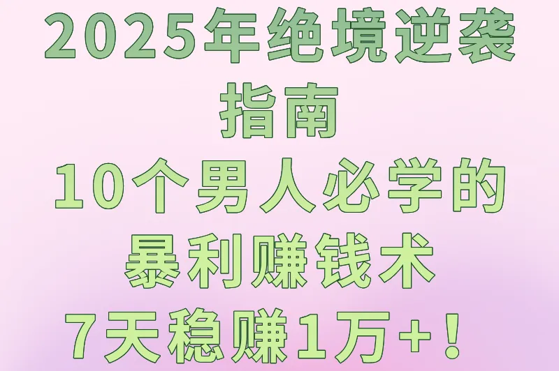 2025年男人走投无路最快赚钱方法：10个实操项目，7天快速变现