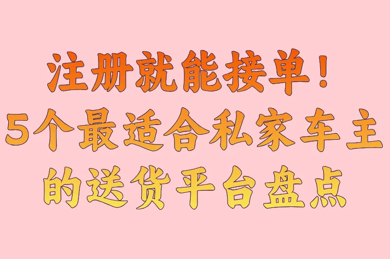 注册就能接单！5个最适合私家车主的送货平台盘点