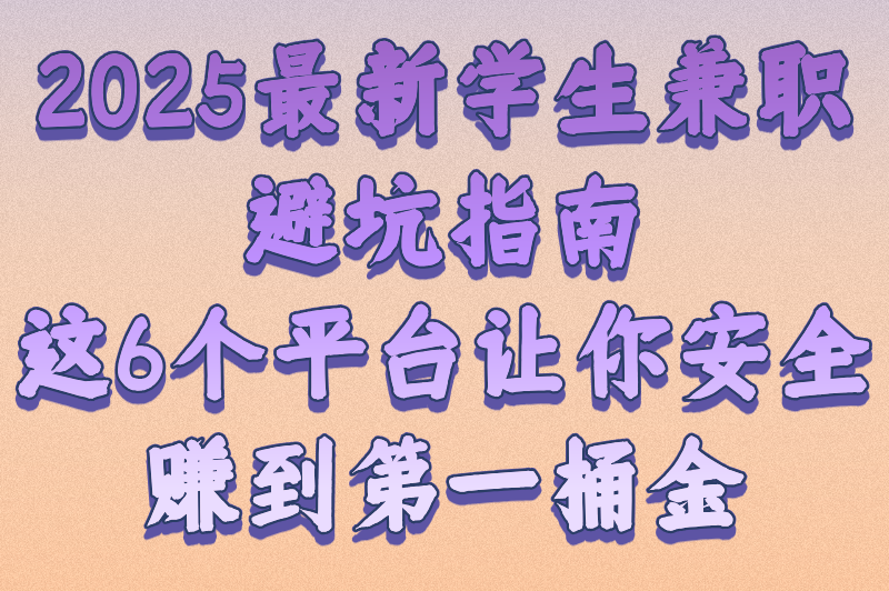 2025最新学生兼职避坑指南：这6个平台让你安全赚到第一桶金