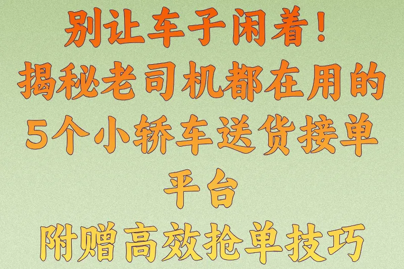 小轿车送货的接单平台全盘点：从新手到老手都在用的5个靠谱平台，附接单技巧