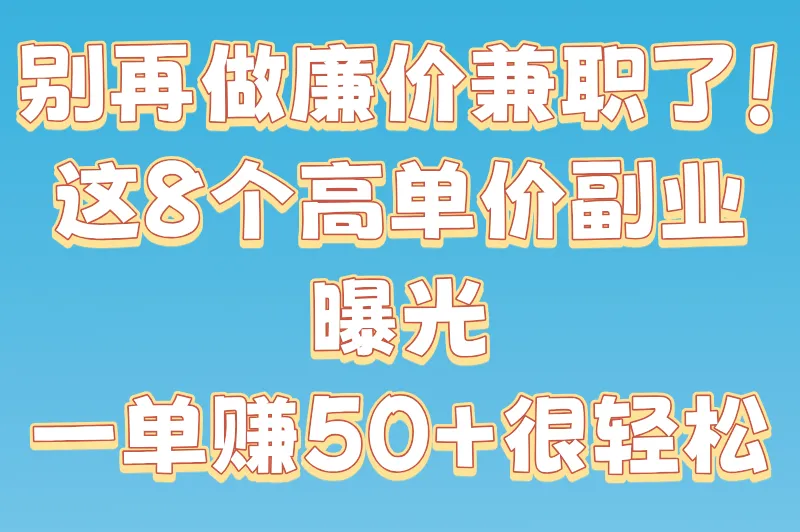 别再做廉价兼职了！这8个高单价副业曝光，一单赚50+很轻松