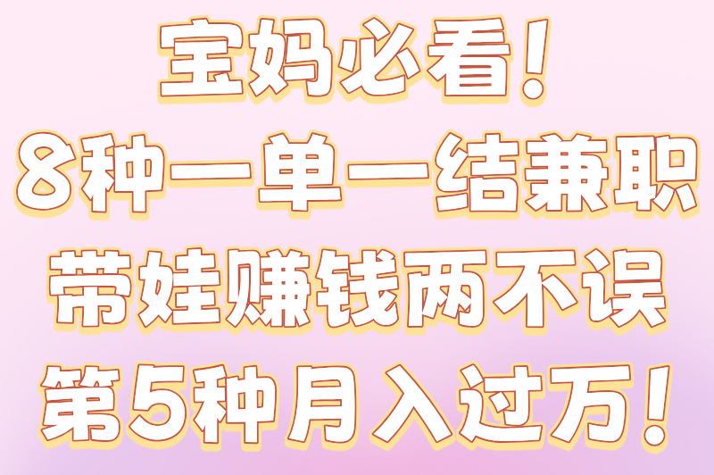 宝妈兼职一单一结，在家就能做的8种高收益副业，带娃赚钱两不误！