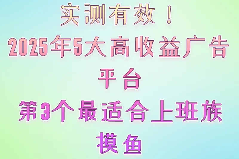 2025年看广告赚收益软件推荐：实测5大高口碑平台，零门槛日赚50+