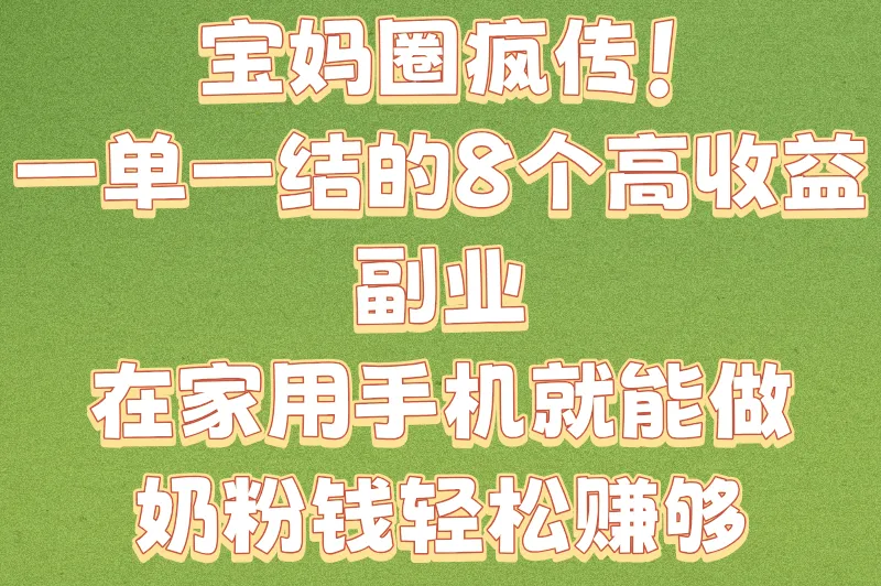 宝妈圈疯传！一单一结的8个高收益副业，在家用手机就能做，奶粉钱轻松赚够