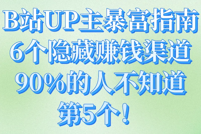 在b站发视频怎么赚钱？UP主必知的6大隐藏收益渠道