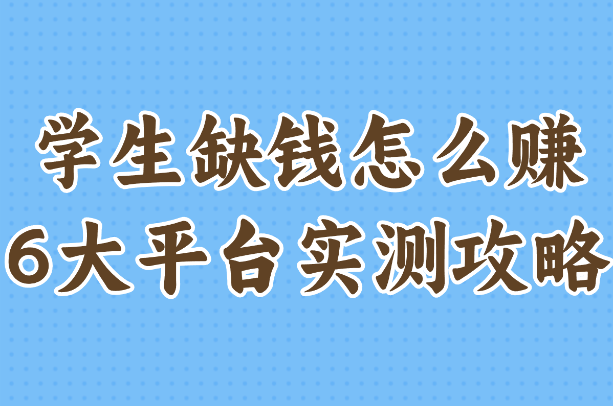 学生缺钱怎么赚？这6个线上平台在家就能搞，学校用手机也行！