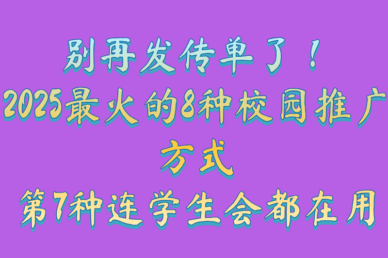 别再发传单了！2025最火的8种校园推广方式，第7种连学生会都在用