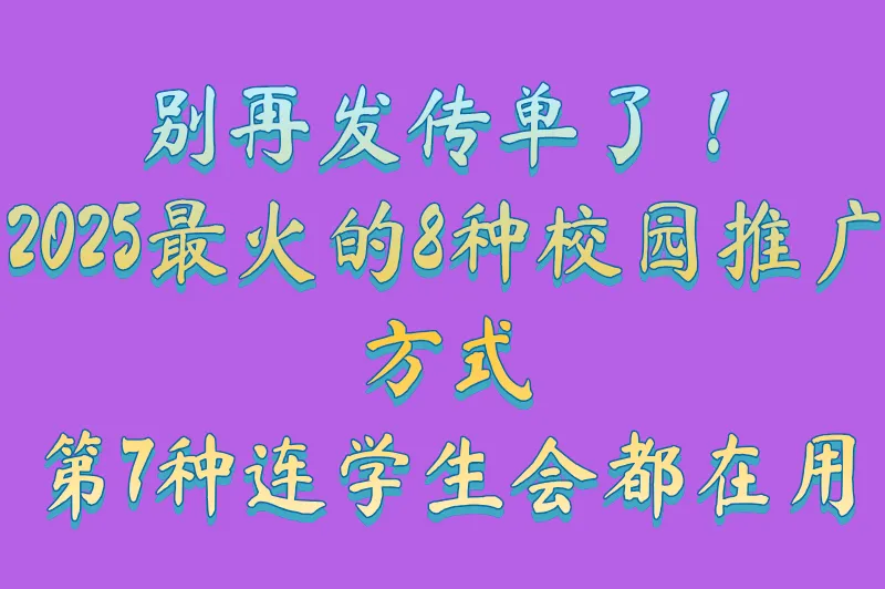 别再发传单了！2025最火的8种校园推广方式，第7种连学生会都在用