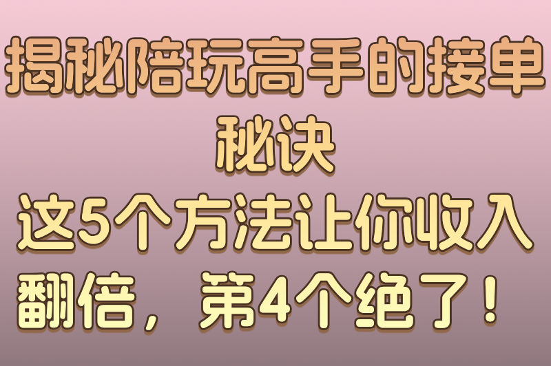 揭秘陪玩高手的接单秘诀：这5个方法让你收入翻倍，第4个绝了！