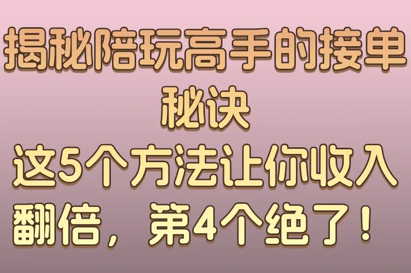 揭秘陪玩高手的接单秘诀:这5个方法让你收入翻倍,第4个绝了!