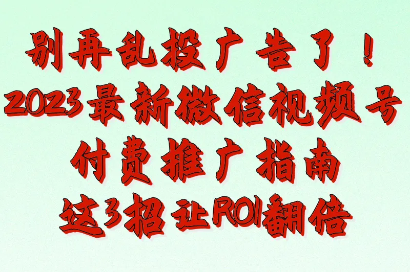 微信视频号付费推广日增1000+粉丝，这3个投放组合实测有效