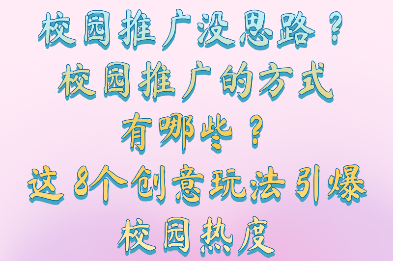 校园推广没思路？校园推广的方式有哪些？这8个创意玩法引爆校园热度