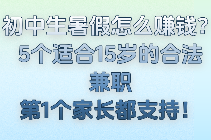 初中生暑假怎么赚钱？5个适合15岁的合法兼职，第1个家长都支持！