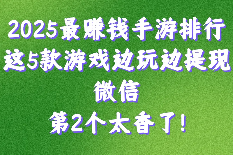 2025最赚钱手游排行：这5款游戏边玩边提现微信，第2个太香了！
