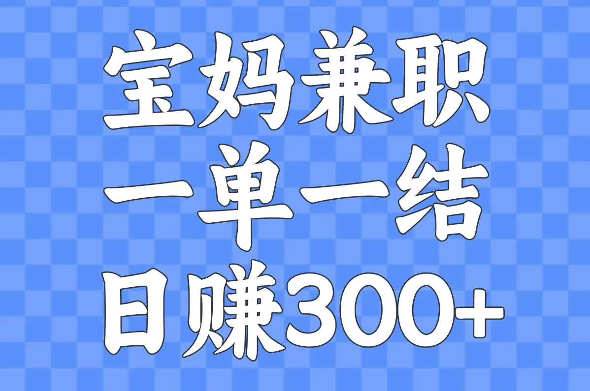 宝妈在家兼职一单一结日结，300一天副业推荐！
