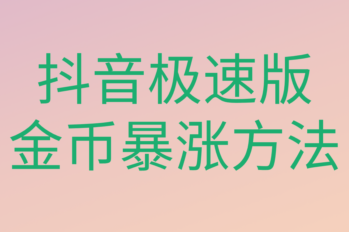 抖音极速版金币暴涨2025技巧大全！这些方法真能让你金币翻倍？