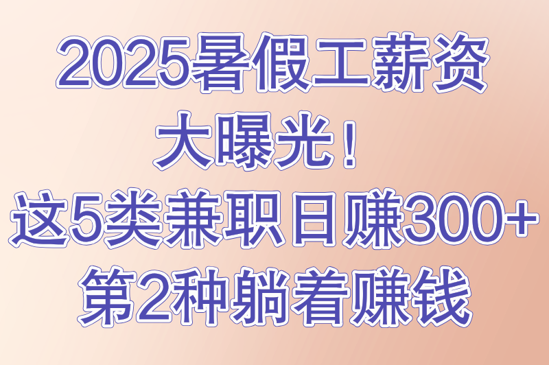 暑假工一般多少钱一个月？热门兼职岗位薪资大盘点