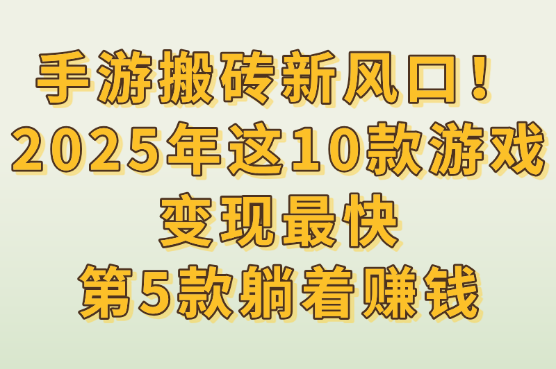 手游搬砖新风口！2025年这10款游戏变现最快，第5款躺着赚钱