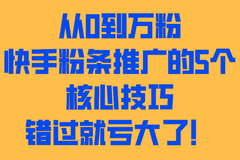 从0到万粉，快手粉条推广的5个核心技巧，错过就亏大了！