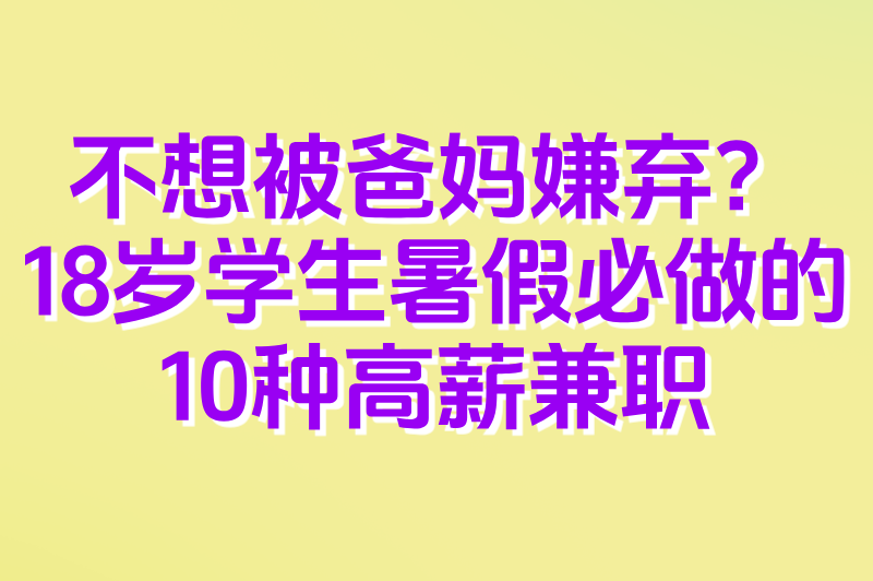不想被爸妈嫌弃？18岁学生暑假必做的10种高薪兼职