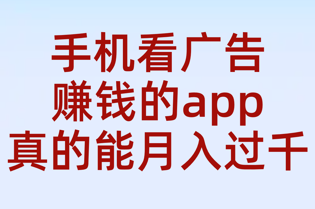 手机看广告赚钱的app是真的吗？2025实测月入1000元排行Top5推荐！