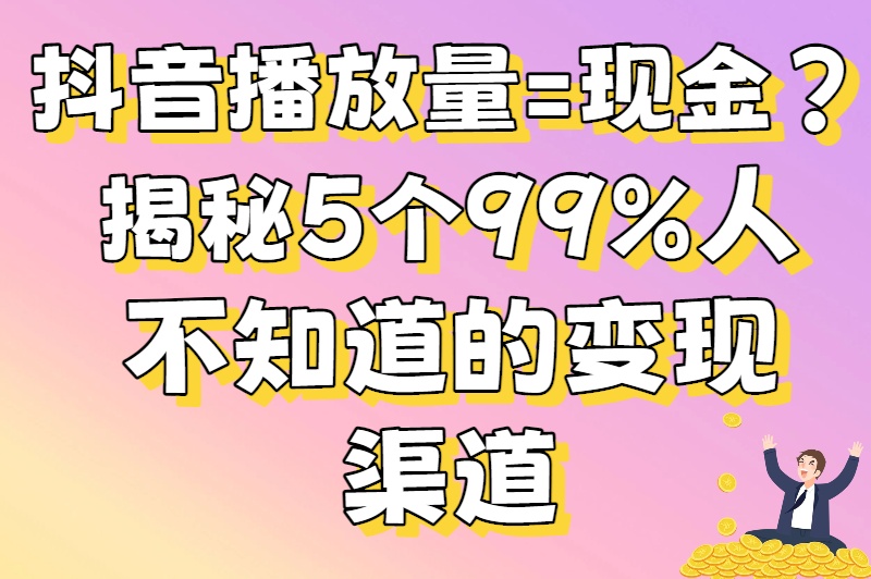 抖音播放量怎么赚钱？0粉丝也能月入过万的变现攻略大揭秘