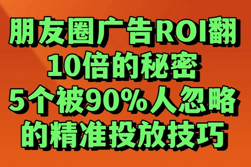 朋友圈广告推广还在烧钱？资深运营揭秘：这5个技巧让ROI翻10倍