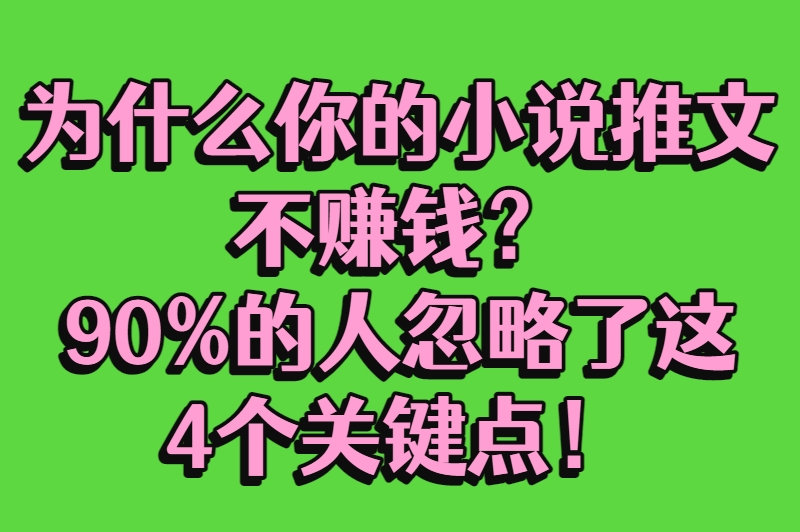 为什么你的小说推文不赚钱？90%的人忽略了这4个关键点！