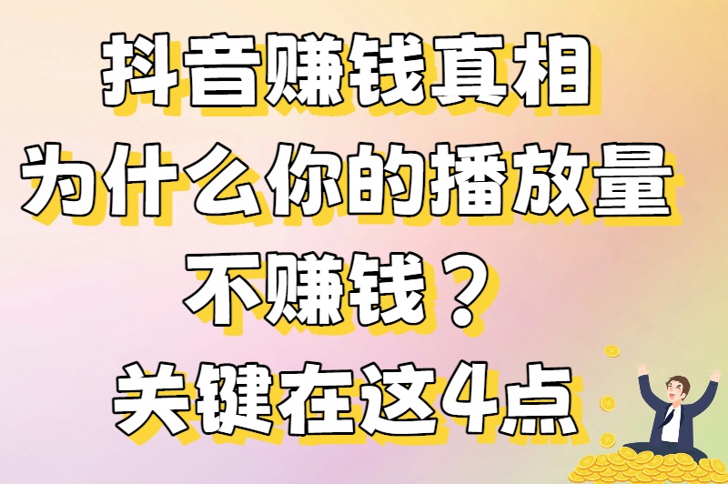 抖音赚钱真相：为什么你的播放量不赚钱？关键在这4点