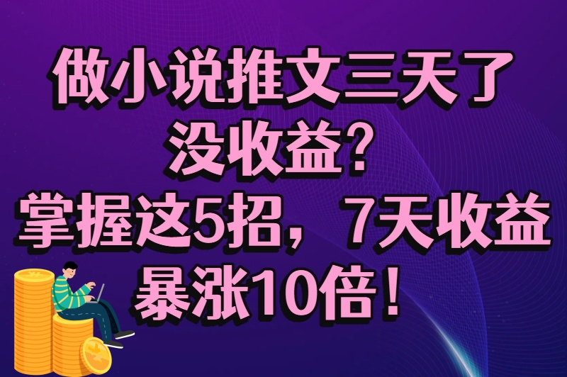 做小说推文三天了没收益？学会这几招，收益翻倍增长