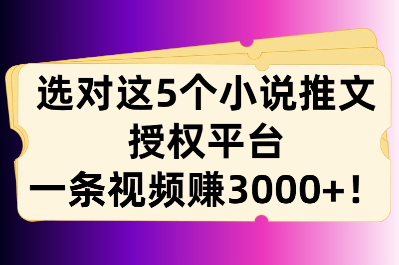 选对这5个小说推文授权平台，一条视频赚3000+！