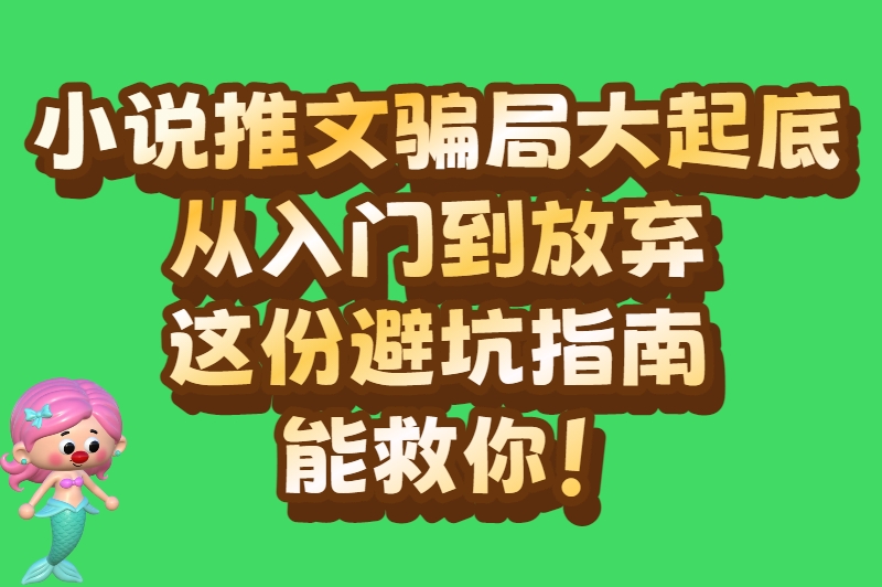 小说推文骗局大起底：从入门到放弃，这份避坑指南能救你！