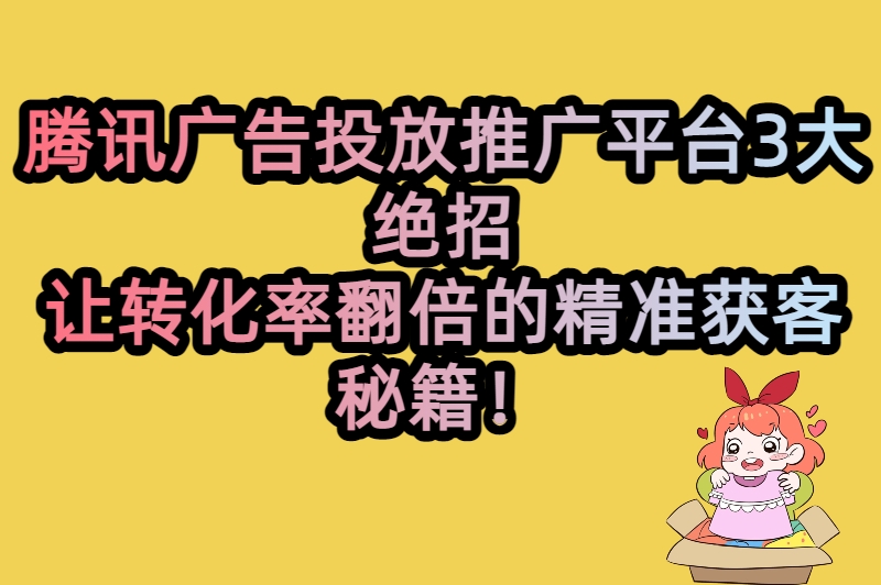 广告投放总没效果？腾讯广告投放推广平台3招精准获客