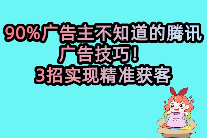 90%广告主不知道的腾讯广告技巧！3招实现精准获客