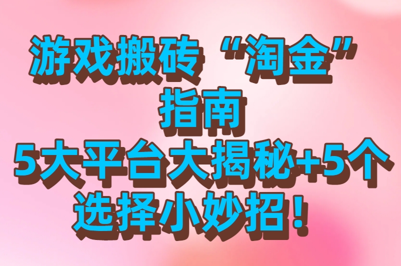 游戏搬砖“淘金”指南：5大平台大揭秘+5个选择小妙招！