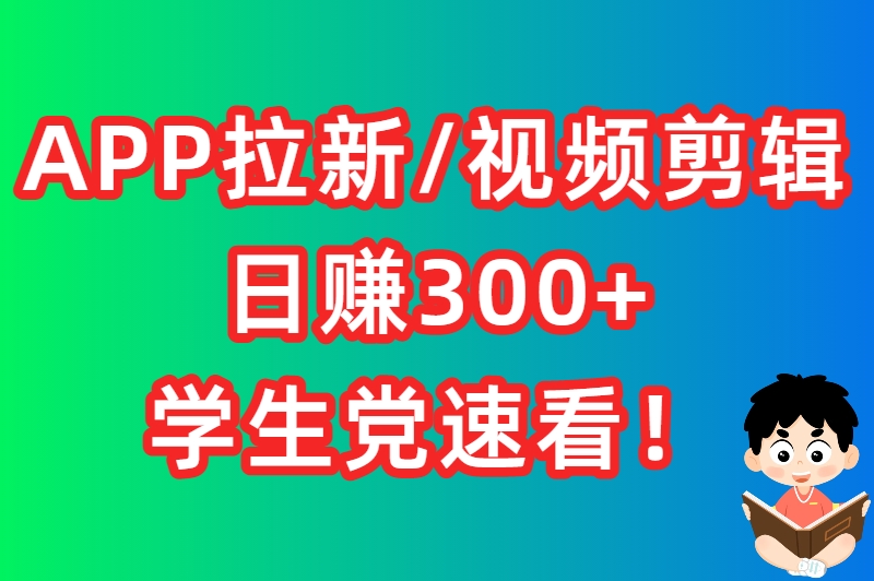 APP拉新/视频剪辑日赚300+，学生党速看！