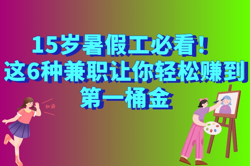 15岁暑假工可以做什么工作？这6类轻松又有意义的兼职别错过