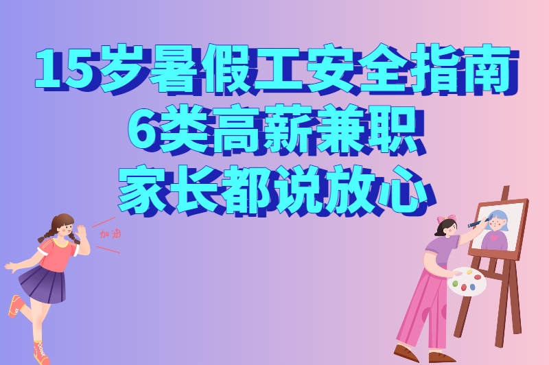 15岁暑假工安全指南：6类高薪兼职，家长都说放心