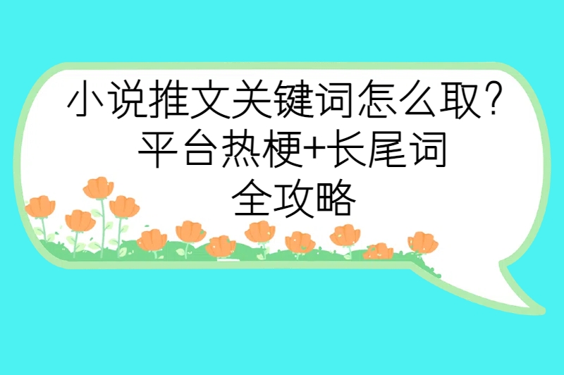 小说推文关键词怎么取？平台热梗+长尾词全攻略