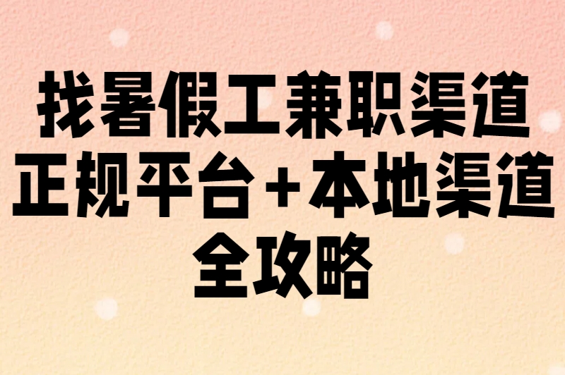 找暑假工兼职渠道：正规平台+本地渠道全攻略