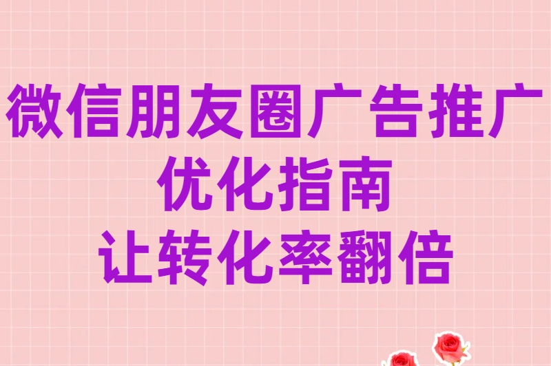 微信朋友圈广告推广效果差？试试这4个让ROI翻倍的优化方法