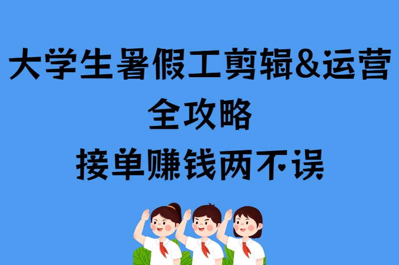 大学生暑假工剪辑&运营全攻略，接单赚钱两不误